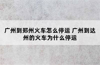 广州到郑州火车怎么停运 广州到达州的火车为什么停运